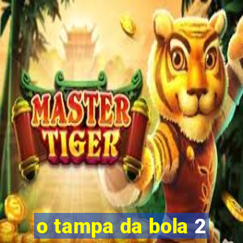 o tampa da bola 2